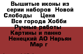 Вышитые иконы из серии наборов “Новой Слободы“ › Цена ­ 5 000 - Все города Хобби. Ручные работы » Картины и панно   . Ненецкий АО,Нарьян-Мар г.